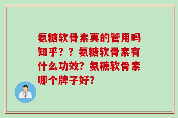 氨糖软骨素真的管用吗知乎？？氨糖软骨素有什么功效？氨糖软骨素哪个牌子好？