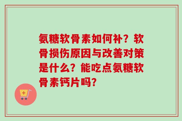 氨糖软骨素如何补？软骨损伤原因与改善对策是什么？能吃点氨糖软骨素钙片吗？