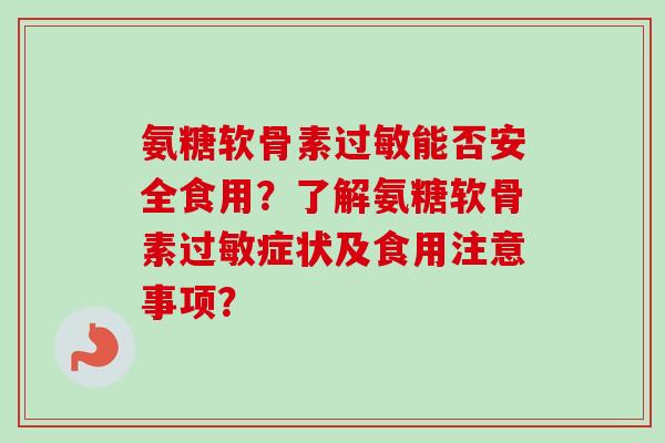 氨糖软骨素能否安全食用？了解氨糖软骨素症状及食用注意事项？