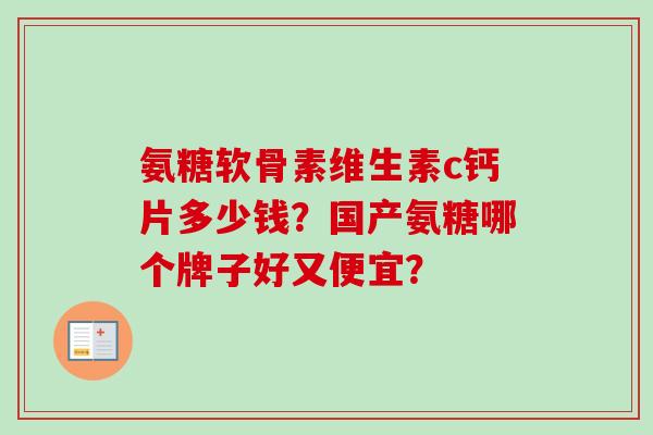 氨糖软骨素维生素c钙片多少钱？国产氨糖哪个牌子好又便宜？