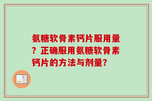 氨糖软骨素钙片服用量？正确服用氨糖软骨素钙片的方法与剂量？