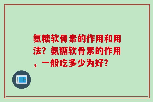 氨糖软骨素的作用和用法？氨糖软骨素的作用，一般吃多少为好？