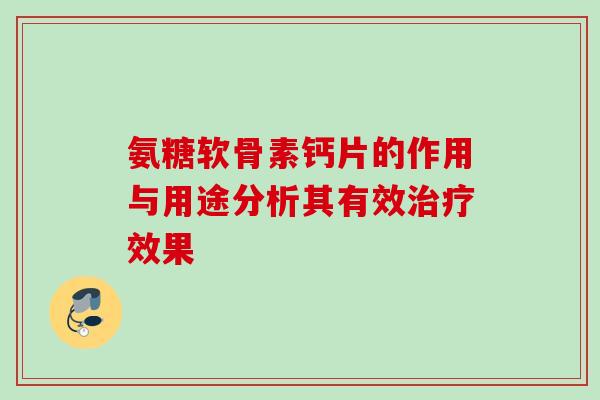 氨糖软骨素钙片的作用与用途分析其有效效果