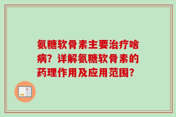 氨糖软骨素主要啥？详解氨糖软骨素的药理作用及应用范围？