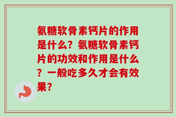 氨糖软骨素钙片的作用是什么？氨糖软骨素钙片的功效和作用是什么？一般吃多久才会有效果？