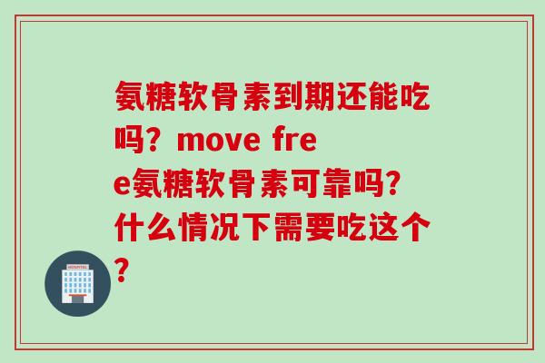 氨糖软骨素到期还能吃吗？move free氨糖软骨素可靠吗？什么情况下需要吃这个？