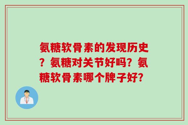 氨糖软骨素的发现历史？氨糖对关节好吗？氨糖软骨素哪个牌子好？