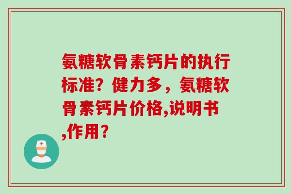 氨糖软骨素钙片的执行标准？健力多，氨糖软骨素钙片价格,说明书,作用？