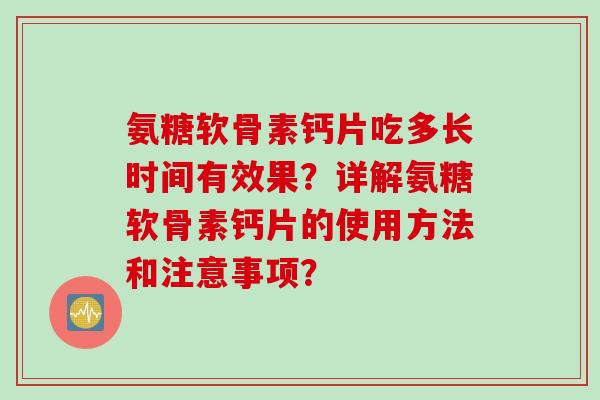 氨糖软骨素钙片吃多长时间有效果?详解氨糖软骨素钙片的使用方法和注意事项? 氨糖软骨素钙片吃多长时间有效果?详解氨糖软骨素钙片的使用方法和注意事项?
