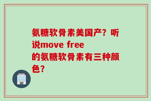 氨糖软骨素美国产?听说move free的氨糖软骨素有三种颜色? 氨糖软骨素美国产?听说move free的氨糖软骨素有三种颜色?