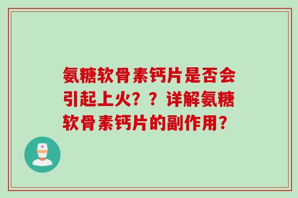 氨糖软骨素钙片是否会引起上火??详解氨糖软骨素钙片的副作用? 氨糖软骨素钙片是否会引起上火??详解氨糖软骨素钙片的副作用?
