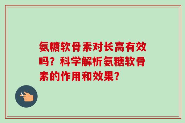 氨糖软骨素对长高有效吗？科学解析氨糖软骨素的作用和效果？