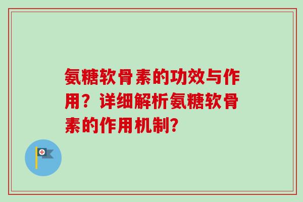 氨糖软骨素的功效与作用？详细解析氨糖软骨素的作用机制？