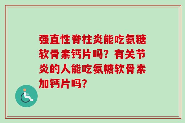 强能吃氨糖软骨素钙片吗？有的人能吃氨糖软骨素加钙片吗？