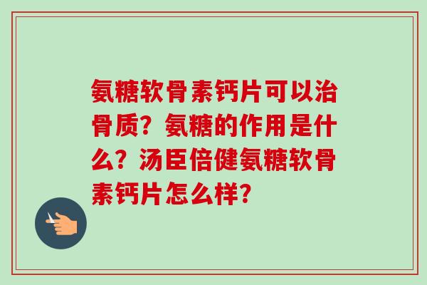 氨糖软骨素钙片可以治骨质？氨糖的作用是什么？汤臣倍健氨糖软骨素钙片怎么样？