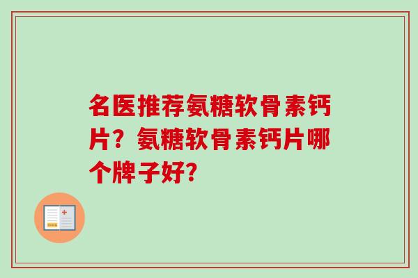 名医推荐氨糖软骨素钙片？氨糖软骨素钙片哪个牌子好？