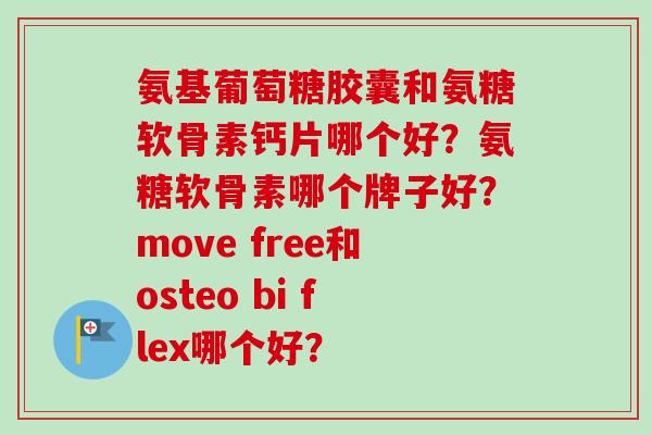 氨基葡萄糖胶囊和氨糖软骨素钙片哪个好？氨糖软骨素哪个牌子好？move free和osteo bi flex哪个好？