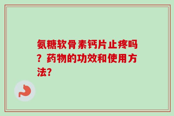 氨糖软骨素钙片止疼吗？药物的功效和使用方法？