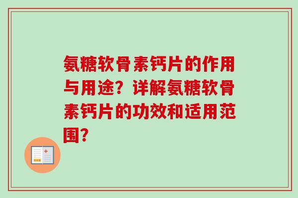 氨糖软骨素钙片的作用与用途？详解氨糖软骨素钙片的功效和适用范围？
