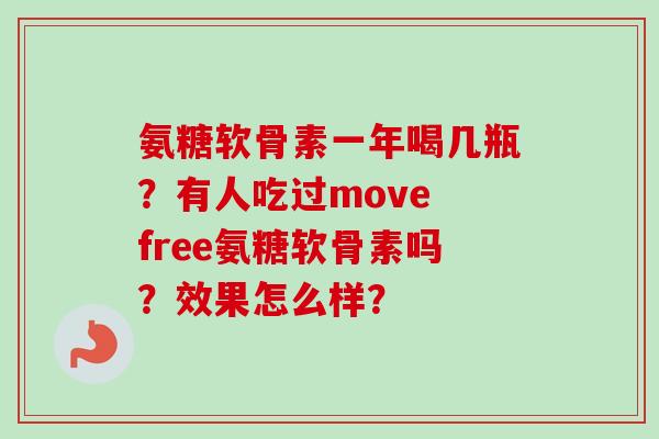 氨糖软骨素一年喝几瓶？有人吃过move free氨糖软骨素吗？效果怎么样？