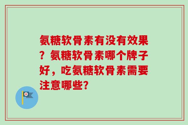 氨糖软骨素有没有效果？氨糖软骨素哪个牌子好，吃氨糖软骨素需要注意哪些？