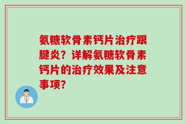 氨糖软骨素钙片治疗跟腱炎？详解氨糖软骨素钙片的治疗效果及注意事项？