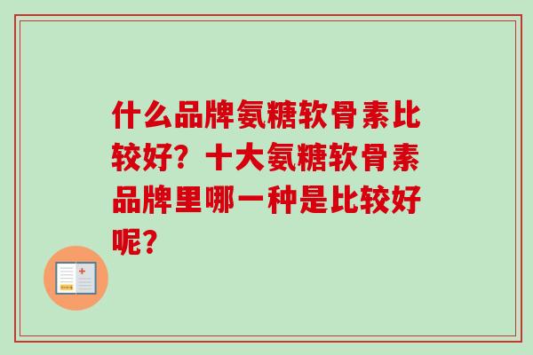 什么品牌氨糖软骨素比较好？十大氨糖软骨素品牌里哪一种是比较好呢？