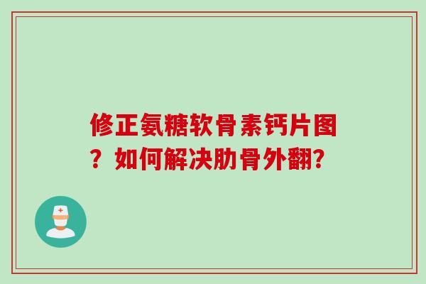 修正氨糖软骨素钙片图？如何解决肋骨外翻？