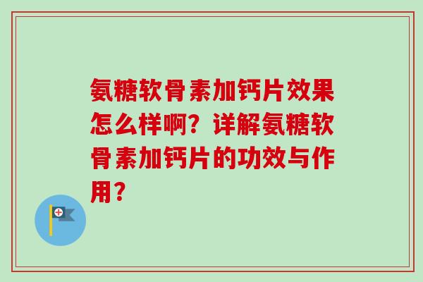 氨糖软骨素加钙片效果怎么样啊？详解氨糖软骨素加钙片的功效与作用？