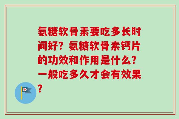 氨糖软骨素要吃多长时间好？氨糖软骨素钙片的功效和作用是什么？一般吃多久才会有效果？