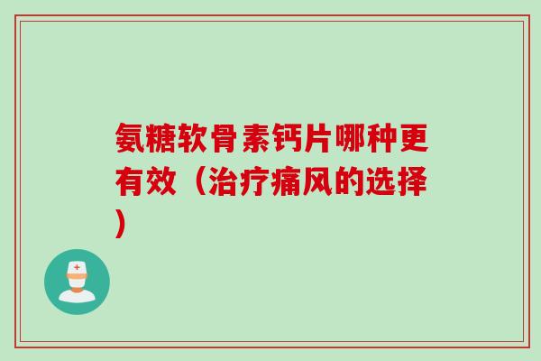 氨糖软骨素钙片哪种更有效（的选择）