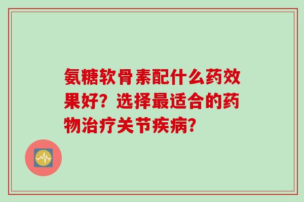 氨糖软骨素配什么果好？选择适合的关节？