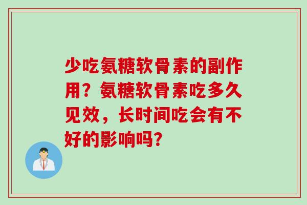 少吃氨糖软骨素的副作用?氨糖软骨素吃多久见效,长时间吃会有不好的影响吗? 少吃氨糖软骨素的副作用?氨糖软骨素吃多久见效,长时间吃会有不好的影响吗?