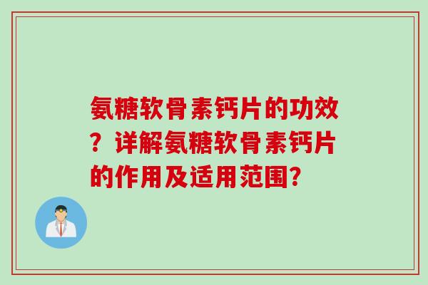 氨糖软骨素钙片的功效?详解氨糖软骨素钙片的作用及适用范围? 氨糖软骨素钙片的功效?详解氨糖软骨素钙片的作用及适用范围?