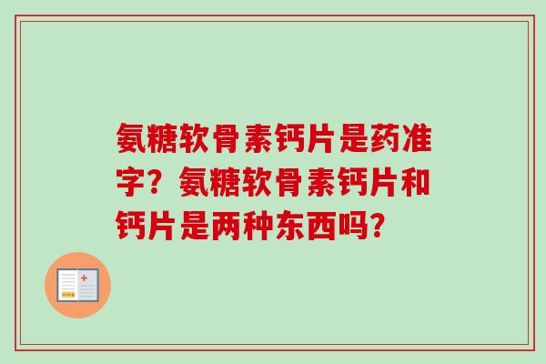 氨糖软骨素钙片是药准字？氨糖软骨素钙片和钙片是两种东西吗？