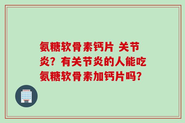 氨糖软骨素钙片 ？有的人能吃氨糖软骨素加钙片吗？