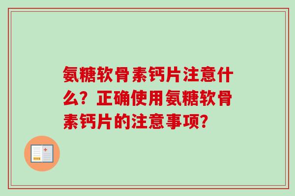 氨糖软骨素钙片注意什么？正确使用氨糖软骨素钙片的注意事项？