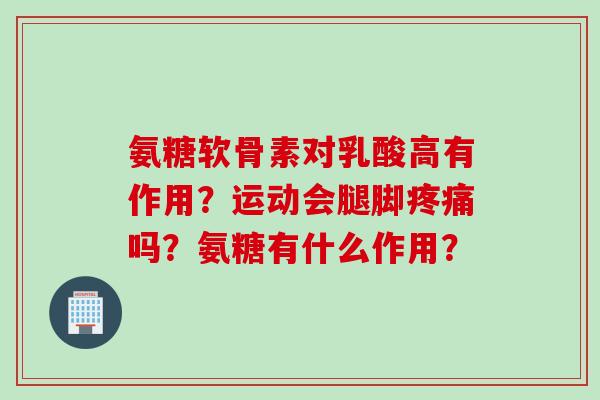 氨糖软骨素对乳酸高有作用？运动会腿脚吗？氨糖有什么作用？