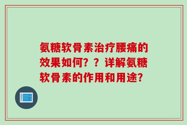 氨糖软骨素腰痛的效果如何？？详解氨糖软骨素的作用和用途？