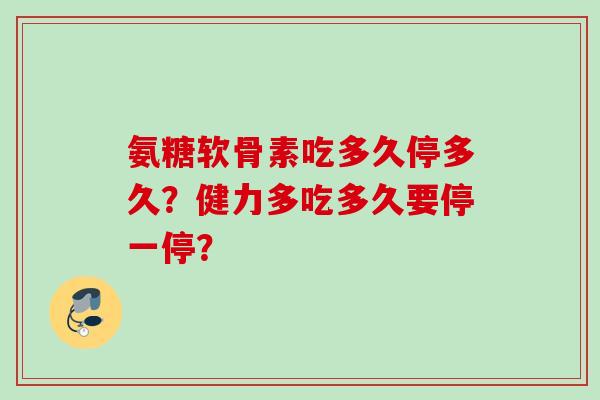 氨糖软骨素吃多久停多久？健力多吃多久要停一停？