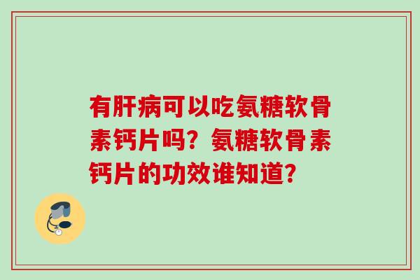 有可以吃氨糖软骨素钙片吗？氨糖软骨素钙片的功效谁知道？