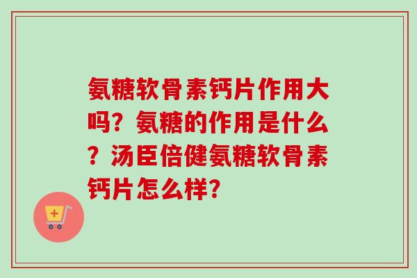 氨糖软骨素钙片作用大吗？氨糖的作用是什么？汤臣倍健氨糖软骨素钙片怎么样？