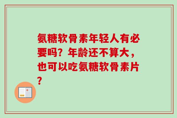 氨糖软骨素年轻人有必要吗？年龄还不算大，也可以吃氨糖软骨素片？