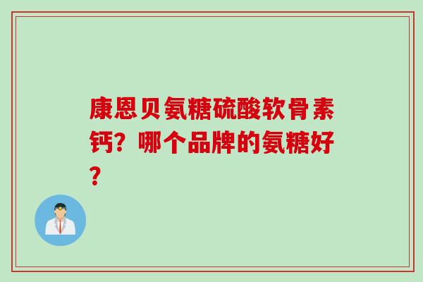 康恩贝氨糖硫酸软骨素钙？哪个品牌的氨糖好？