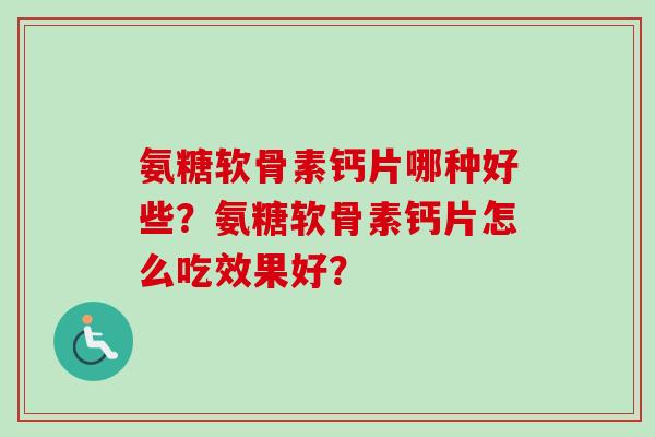 氨糖软骨素钙片哪种好些？氨糖软骨素钙片怎么吃效果好？