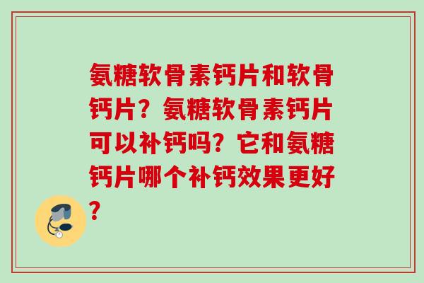 氨糖软骨素钙片和软骨钙片？氨糖软骨素钙片可以补钙吗？它和氨糖钙片哪个补钙效果更好？