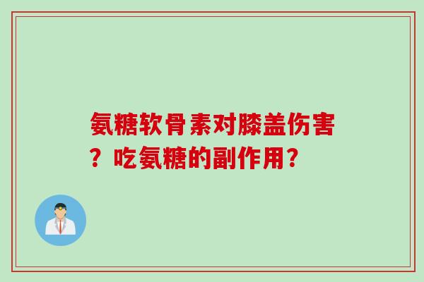 氨糖软骨素对膝盖伤害？吃氨糖的副作用？