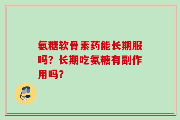 氨糖软骨素药能长期服吗？长期吃氨糖有副作用吗？