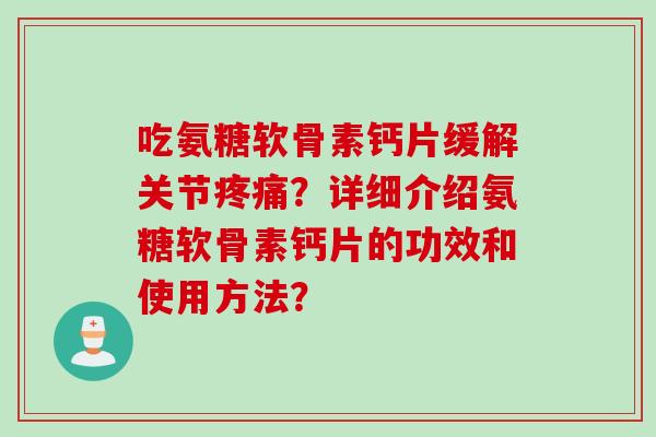 吃氨糖软骨素钙片缓解关节疼痛？详细介绍氨糖软骨素钙片的功效和使用方法？