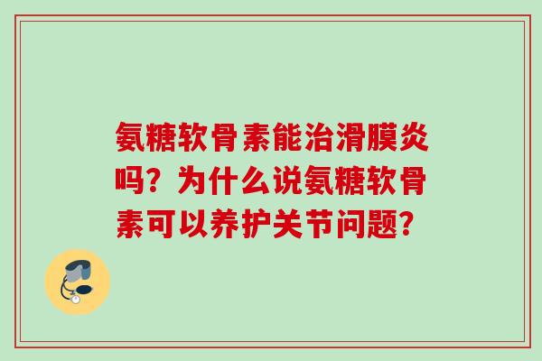 氨糖软骨素能吗？为什么说氨糖软骨素可以养护关节问题？